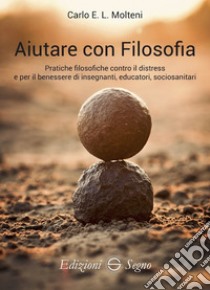 Aiutare con filosofia. Pratiche filosofiche contro il distress e per il benessere di insegnanti, educatori, sociosanitari libro di Molteni Carlo E. L.