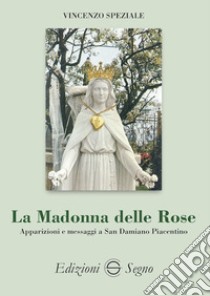 La Madonna delle Rose. Apparizioni e messaggi a San Damiano Piacentino libro di Speziale Vincenzo