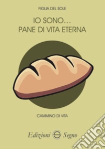 Io sono... pane di vita eterna libro di Figlia del Sole di Giustizia