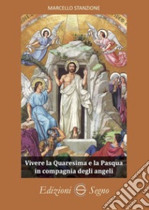 Vivere la Quaresima e la Pasqua in compagnia degli angeli libro di Stanzione Marcello