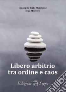 Libero arbitrio tra ordine e caos libro di Moretto Elga; Marchese Giuseppe Italo