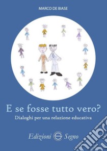 E se fosse tutto vero? Dialoghi per una relazione educativa libro di De Biase Marco