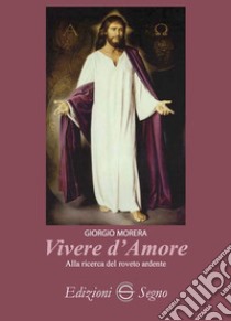 Vivere d'amore. Alla ricerca del roveto ardente libro di Morera Giorgio