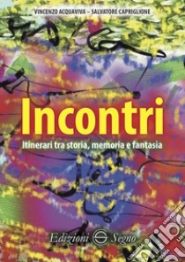 Incontri. Itinerari tra storia, memoria e fantasia libro di Acquaviva Vincenzo; Capriglione Salvatore