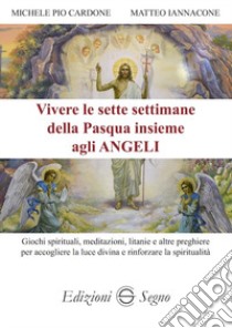 Vivere le sette settimane della Pasqua insieme agli angeli libro di Cardone Michele; Iannacone Matteo