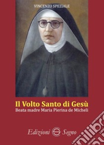 Il volto santo di Gesù. Beata madre Maria Pierina de Micheli libro di Speziale Vincenzo