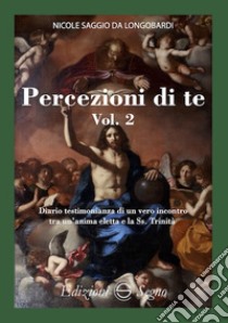 Percezione di te. Diario testimonianza di un vero incontro tra un'anima eletta e la Ss. Trinità. Vol. 2 libro di Saggio da Longobardi Nicole (san)