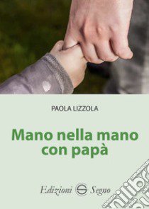 Mano nella mano con papà libro di Lizzola Paola