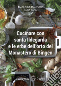 Cucinare con santa Ildegarda e le erbe del monastero di Bingen libro di Stanzione Marcello; Zara Luca