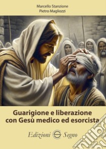 Guarigione e liberazione con Gesù medico ed esorcista libro di Stanzione Marcello; Magliozzi Pietro