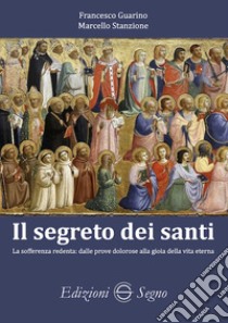 Il segreto dei santi. La sofferenza redenta: dalle prove dolorose alla gioia della vita eterna libro di Guarino Francesco; Stanzione Marcello