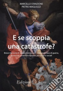 E se scoppia una catastrofe? Breve manuale di sopravvivenza per cristiani in caso di guerra, epidemie, terremoti e disastri personali e sociali libro di Stanzione Marcello; Magliozzi Pietro