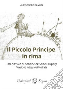 Il Piccolo Principe in rima dal classico di Antoine de Saint-Exupéry versione integrale illustrata. Ediz. illustrata libro di Romani Alessandro