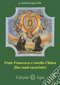 Frate Francesco e sorella Chiara. Due santi eucaristici libro di Egger Gottfried