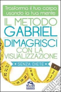 Il metodo Gabriel. Dimagrisci con la visualizzazione libro di Gabriel Jon