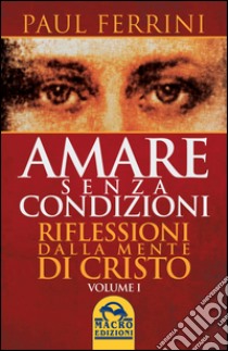 Amare senza condizioni. Riflessioni dalla mente di Cristo. Vol. 1 libro di Ferrini Paul