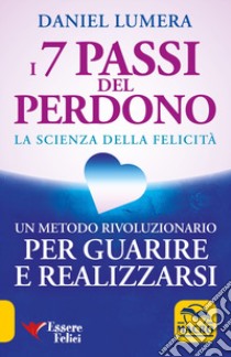 I 7 passi del perdono. La scienza della felicità. Un metodo rivoluzionario per guarire e realizzarsi libro di Lumera Daniel