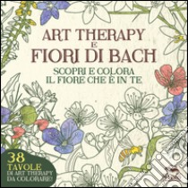 Art therapy e fiori di Bach. Scopri e colora il fiore che è in te libro di Satanassi Lucilla