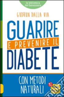 Guarire e prevenire il diabete. Con metodi naturali libro di Dalla Via Gudrun