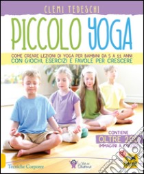 Piccolo yoga. Come creare lezioni di yoga per bambini da 5 a 11 anni con giochi, esercizi e favole per crescere libro di Tedeschi Clemi