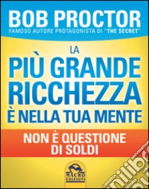 La più grande ricchezza è nella tua mente. Non è questione di soldi libro di Proctor Bob