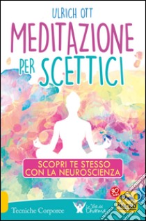 Meditazione per scettici. Scopri te stesso con la neuroscienza libro di Ott Ulrich