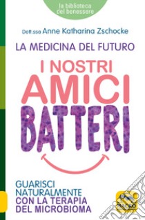 I nostri amici batteri. Guarisci naturalmente con la terapia del microbioma libro di Zschocke Anne Katharina