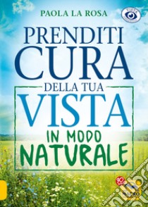 Prenditi cura della tua vista in modo naturale libro di La Rosa Paola