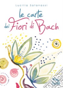 Le carte dei fiori di Bach. Con Carte libro di Satanassi Lucilla