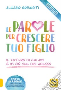 Le parole per crescere tuo figlio libro di Roberti Alessio