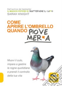 Come aprire l'ombrello quando fuori piove mer*a. Muovi il culo, impara a gestire le rogne quotidiane e prendi il controllo della tua vita libro di Knight Sarah