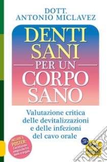 Denti sani per un corpo sano. Valutazione critica delle devitalizzazioni e delle infezioni del cavo orale libro di Miclavez Antonio