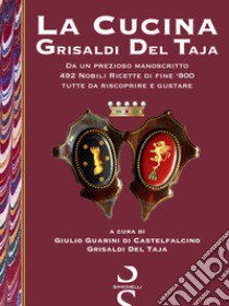 La cucina Grisaldi Del Taja. Da un prezioso manoscritto 492 nobili ricette di fine '800 tutte da riscoprire e da gustare libro di Guarini di Castelfalcino Grisaldi Del Taja G. (cur.)