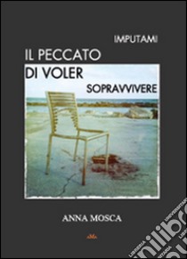 Imputami il peccato di voler sopravvivere libro di Mosca Anna