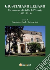 Giustiniano Lebano. Un massone alle falde del Vesuvio (1832-1910) libro di Casale Angelandrea; Avvisati Carlo