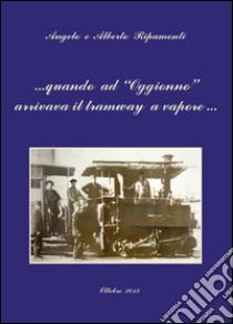 Quando ad Oggionno arrivava il tramway a vapore... libro di Ripamonti Alberto; Ripamonti Angelo