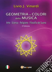 Geometria e colori della musica. Arte-Scienza-Religione-Filosofia del suono libro di Vinardi Livio J.