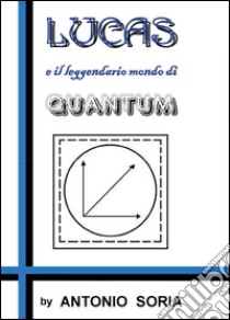 Lucas e il leggendario mondo di Quantum libro di Soria Antonio