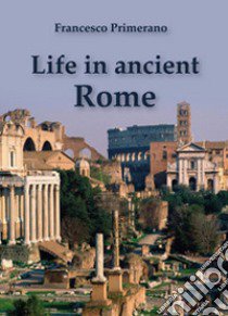 Life in ancient Rome libro di Primerano Francesco