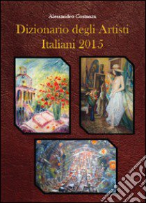 Dizionario degli artisti italiani 2015 libro di Costanza Alessandro