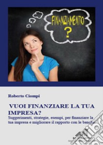 Vuoi finanziare la tua impresa? libro di Ciompi Roberto