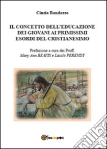 Il concetto dell'educazione dei giovani ai primissimi esordi del cristianesimo libro di Randazzo Cinzia