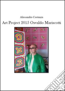 Project Art 2015. Osvaldo Mariscotti. Ediz. illustrata libro di Costanza Alessandro