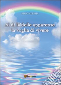 Al di là delle apparenze la voglia di vivere libro di Risso Alessia