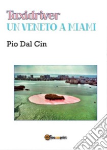 Taxidriver. Un Veneto a Miami libro di Dal Cin Pio