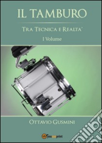 Il tamburo tra tecnica e realtà. Vol. 1 libro di Gusmini Ottavio