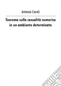 Teorema sulla casualità numerica in un ambiente determinato libro di Caroli Antonio