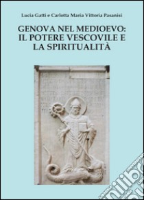Genova nel Medioevo: il potere vescovile e la spiritualità libro di Gatti Lucia; Pasanisi Carlotta M.