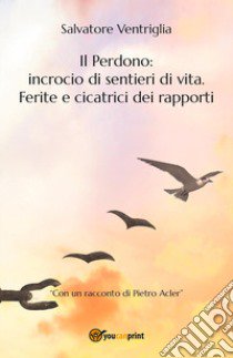 Il perdono: incrocio di sentieri di vita. Ferite e cicatrici dei rapporti libro di Ventriglia Salvatore