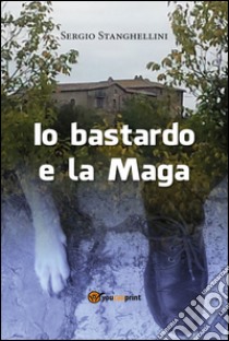 Io bastardo e la maga libro di Stanghellini Sergio